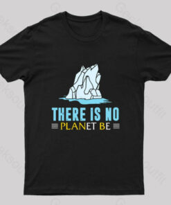 There Is No Planet Be T-Shirt