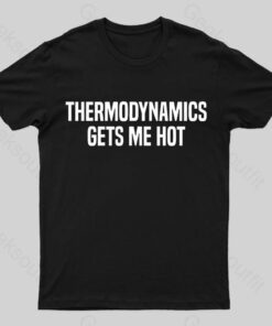 Thermodynamics Gets Me Hot Geek T-Shirt