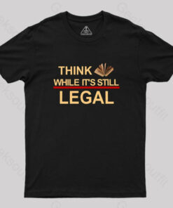 Think While Its Still Legal  Geek T-Shirt