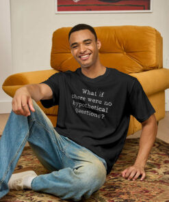 What If There are No Hypothetical Questions Geek T-Shirt