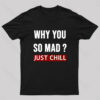 Why You So Mad Just Chill Geek T-Shirt
