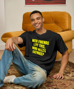 With Friends Like These Who Needs Enemies Geek T-Shirt