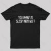 YOU W4N7 70 5L33P WI7H M3 Nerd T-Shirt