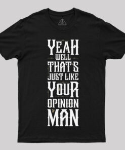 Yeah Well, That is Just Like Your Opinion, Man T-Shirt