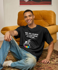 Yes Of Course I’ll Fix Your Printer Geek T-Shirt