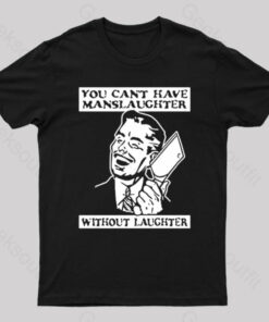 You Cant Have Manslaughter Without Laughter Geek T-Shirt