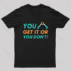 You Either Get It Or You Don’t! Geek T-Shirt
