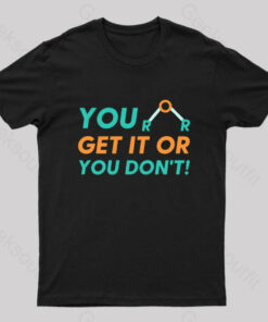 You Either Get It Or You Don’t! Geek T-Shirt