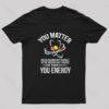 You Matter You Energy Funny Science Nerd T-Shirt