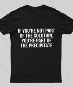 You’re Part Of The Precipitate Geek T-Shirt