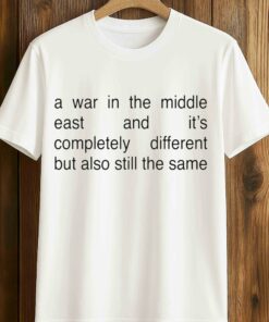 A War In The Middle East And It’s Completely Different But Also Still The Same Shirt