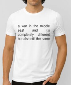 A War In The Middle East And It’s Completely Different But Also Still The Same Shirt