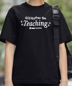 A ld Rather Be Teaching Shirt 3