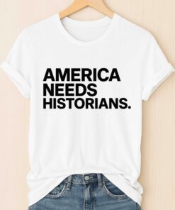 America Needs Historians Shirt