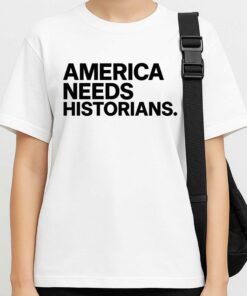America Needs Historians Shirt