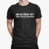 Are We Great Yet. Cause I Just Feel Embarrassed Shirt