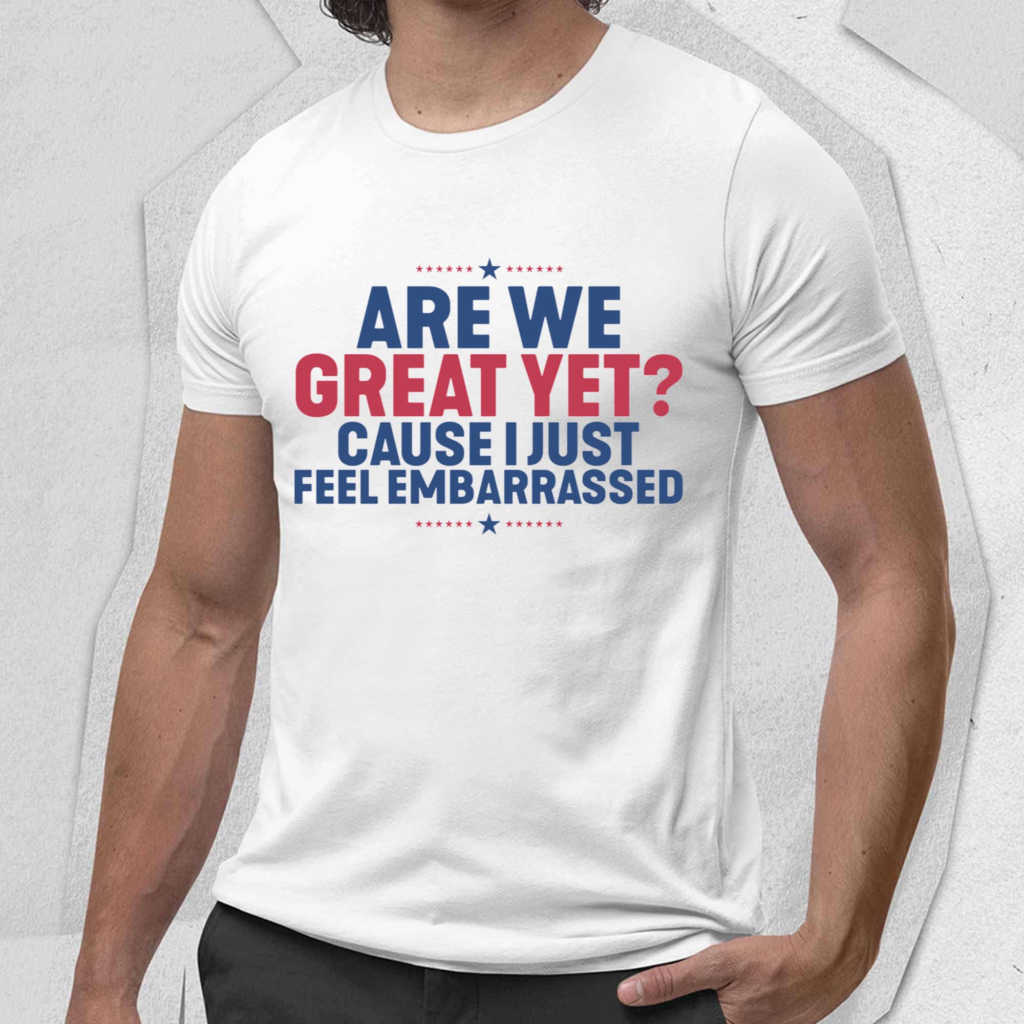 Are We Great Yet Cause I Just Feet Embarrassed Shirt Are We Great Yet Cause I Just Feet Embarrassed Shirt