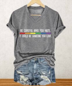 Be Careful Who You Hate It Could Be Someone You Love Shirt 2 Be Careful Who You Hate It Could Be Someone You Love Shirt 3