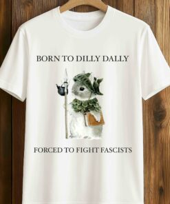 Born To Dilly Dally Forced To Fight Fascists T Shirt 1