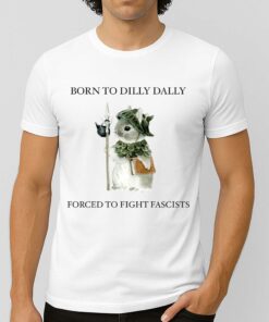 Born To Dilly Dally Forced To Fight Fascists T-Shirt 1 Born To Dilly Dally Forced To Fight Fascists T Shirt 2