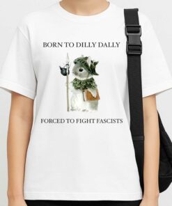 Born To Dilly Dally Forced To Fight Fascists T-Shirt 2 Born To Dilly Dally Forced To Fight Fascists T Shirt 3