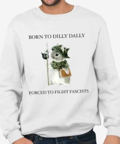 Born To Dilly Dally Forced To Fight Fascists T-Shirt 3 Born To Dilly Dally Forced To Fight Fascists T Shirt 4