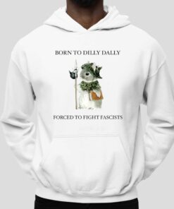 Born To Dilly Dally Forced To Fight Fascists T-Shirt 4 Born To Dilly Dally Forced To Fight Fascists T Shirt 5