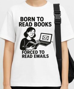 Born To Read Books, Forced To Read Emails T-Shirt