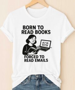Born To Read Books, Forced To Read Emails T-Shirt
