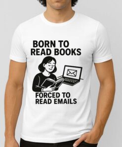 Born To Read Books Forced To Read Emails T Shirt 3