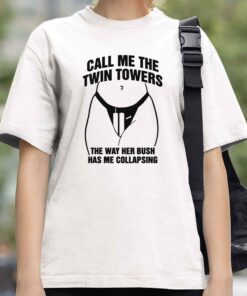 Call Me The Twin Towers The Way Her Bush Has Me Collapsing Shirt 3