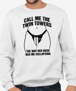 Call Me The Twin Towers The Way Her Bush Has Me Collapsing Shirt 4