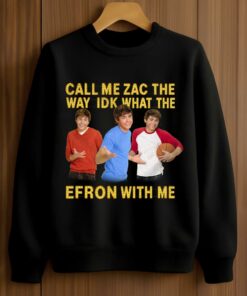 Call Me Zac The Way Idk What The Efron With Me Shirt 3