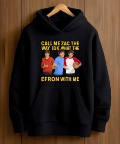 Call Me Zac The Way Idk What The Efron With Me Shirt 4