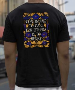 Continuing To Care For Others Is To Resist Shirt 3