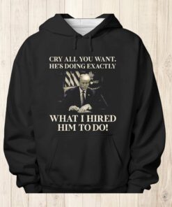 Cry All You Want He’s Doing Exactly What I Hired Him To Do Shirt