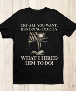 Cry All You Want Hes Doing Exactly What I Hired Him To Do Shirt 3