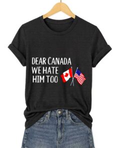 Dear Canada We Hate Him Too America Shirt