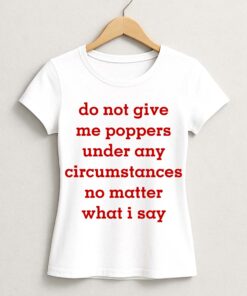 Do Not Give Me Poppers Under Any Circumstances No Matter What I Say Shirt