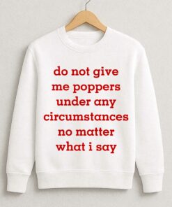 Do Not Give Me Poppers Under Any Circumstances No Matter What I Say Shirt 3
