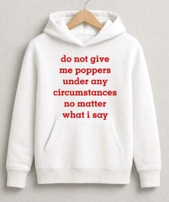 Do Not Give Me Poppers Under Any Circumstances No Matter What I Say Shirt 4