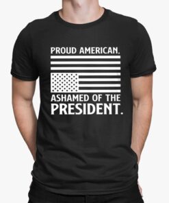 Donald Trump Pround American. Ashamed Of The President Shirt