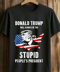 Donald Trump Will Always Be The Stupid People’s President Shirt