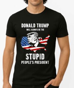 Donald Trump Will Always Be The Stupid People’s President Shirt