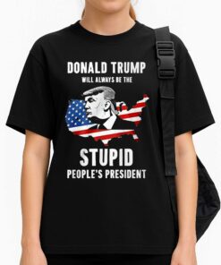 Donald Trump Will Always Be The Stupid Peoples President Shirt 3
