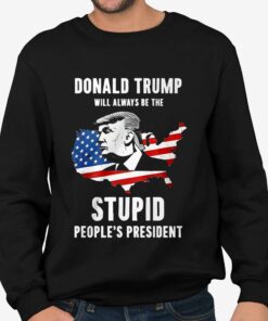 Donald Trump Will Always Be The Stupid Peoples President Shirt 4