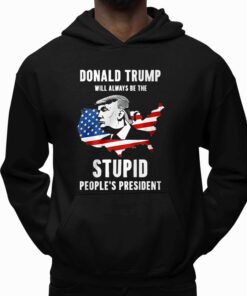 Donald Trump Will Always Be The Stupid Peoples President Shirt 5