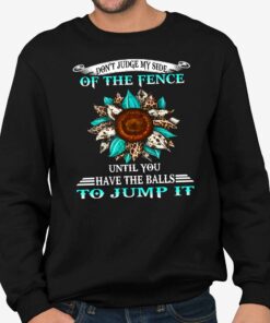 Don’t Judge My Side Of The Fence Until You Have The Balls To Jump It Shirt