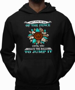 Dont Judge My Side Of The Fence Until You Have The Balls To Jump It Shirt 3