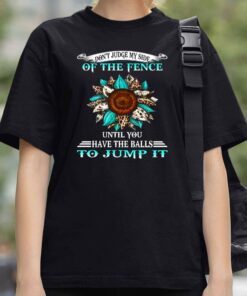 Dont Judge My Side Of The Fence Until You Have The Balls To Jump It Shirt 4